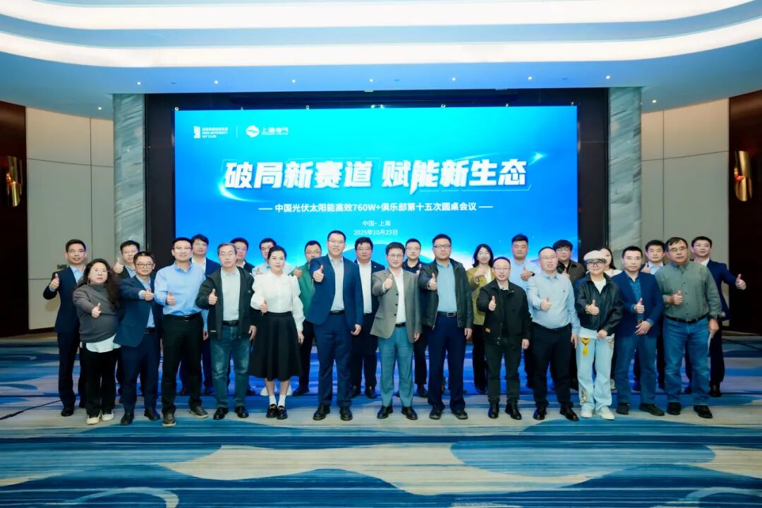 破局新赛道，赋能新生态 | 中国光伏太阳能高效760W+俱乐部第十五次圆桌会议圆满召开