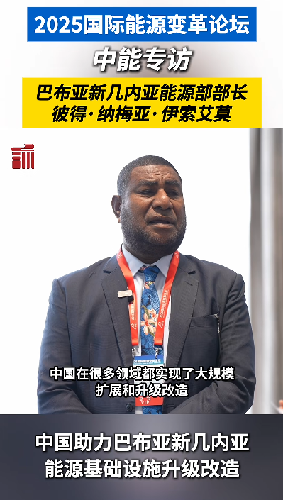巴布亚新几内亚能源部部长：“中国正助力巴新将能源潜力转化为民生红利”